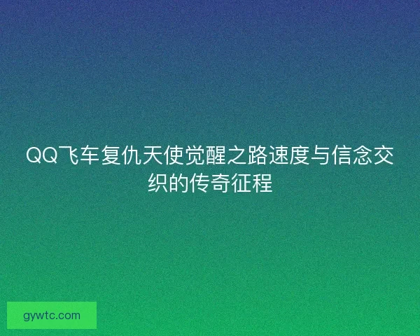 QQ飞车复仇天使觉醒之路速度与信念交织的传奇征程