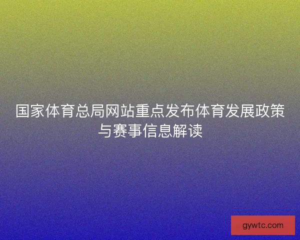 国家体育总局网站重点发布体育发展政策与赛事信息解读